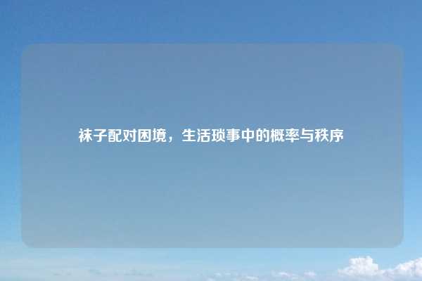 袜子配对困境,生活琐事中的概率与秩序