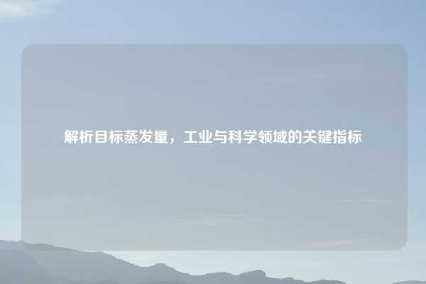 解析目标蒸发量,工业与科学领域的关键指标