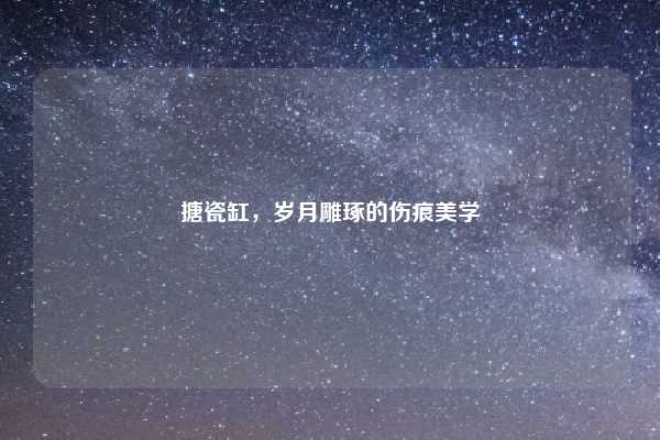 搪瓷缸,岁月雕琢的伤痕美学