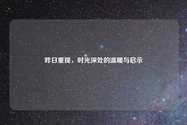 昨日重现,时光深处的温暖与启示