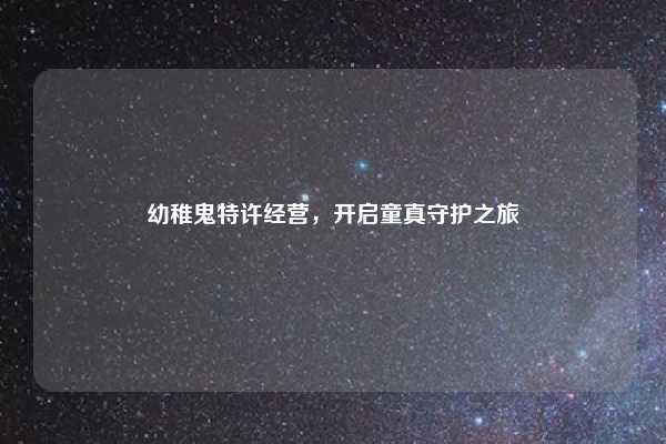 幼稚鬼特许经营，开启童真守护之旅