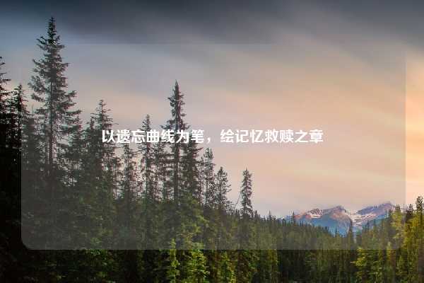 以遗忘曲线为笔，绘记忆救赎之章