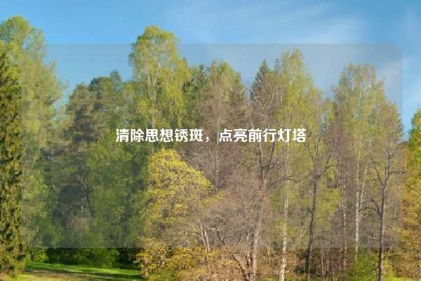 清除思想锈斑，点亮前行灯塔