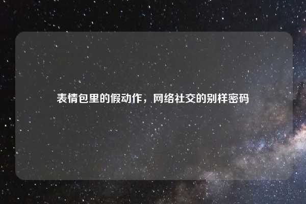 表情包里的假动作,网络社交的别样密码