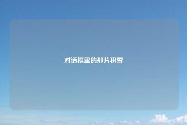 对话框里的那片积雪