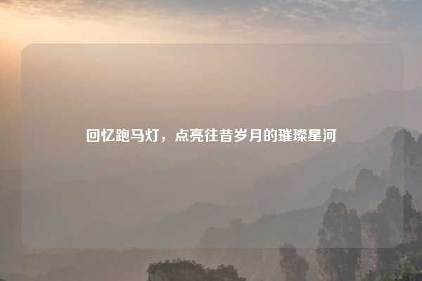 回忆跑马灯，点亮往昔岁月的璀璨星河