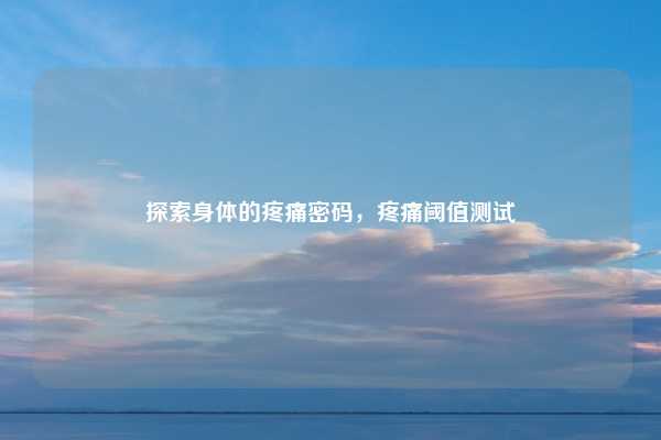 探索身体的疼痛密码，疼痛阈值测试