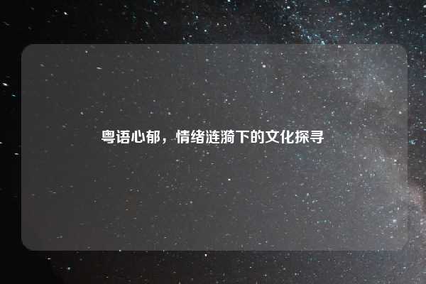 粤语心郁，情绪涟漪下的文化探寻