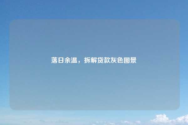 落日余温,拆解贷款灰色图景