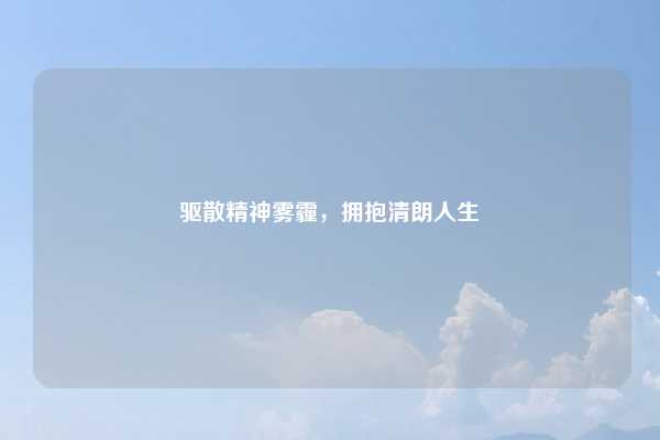 驱散精神雾霾,拥抱清朗人生