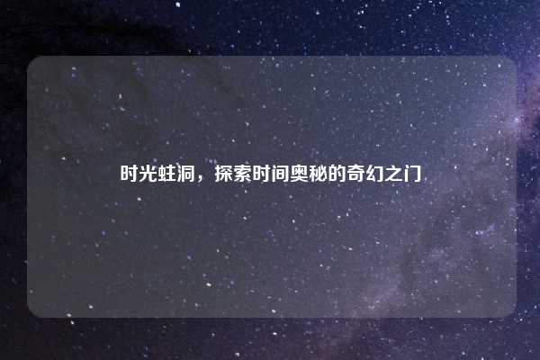 时光蛀洞，探索时间奥秘的奇幻之门