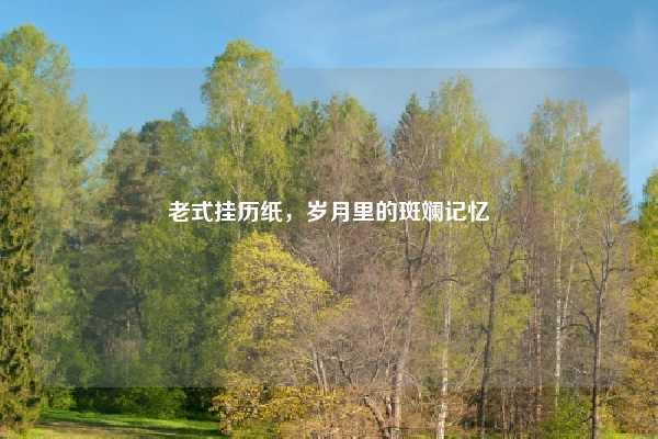 老式挂历纸,岁月里的斑斓记忆