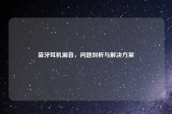 蓝牙耳机漏音,问题剖析与解决方案