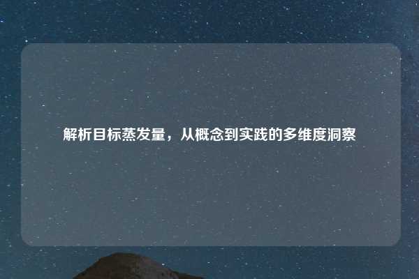 解析目标蒸发量,从概念到实践的多维度洞察