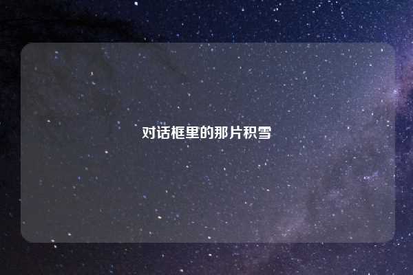 对话框里的那片积雪