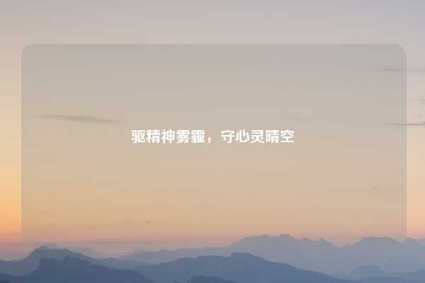 驱精神雾霾，守心灵晴空