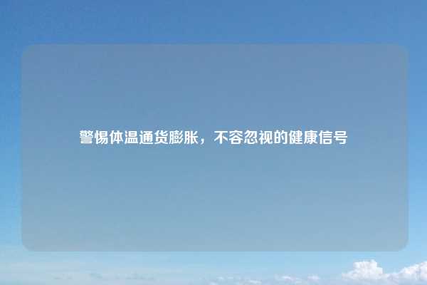 警惕体温通货膨胀，不容忽视的健康信号