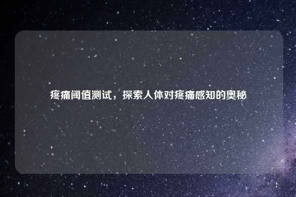 疼痛阈值测试，探索人体对疼痛感知的奥秘