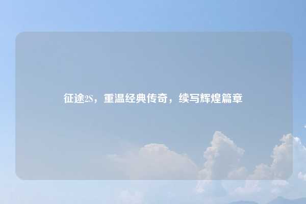 征途2S,重温经典传奇,续写辉煌篇章