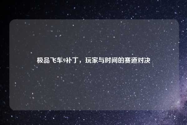 极品飞车9补丁,玩家与时间的赛道对决