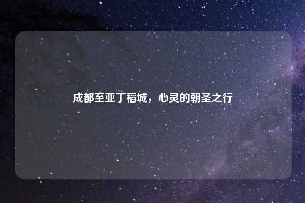 成都至亚丁稻城,心灵的朝圣之行