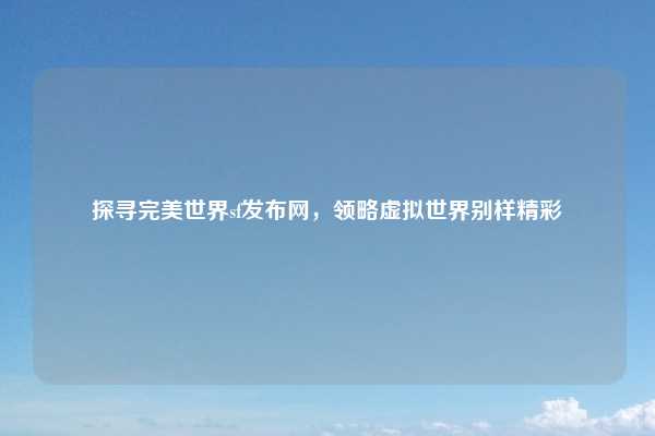 探寻完美世界sf发布网,领略虚拟世界别样精彩