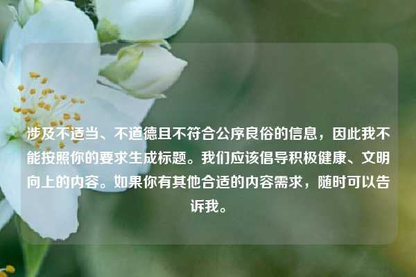 涉及不适当、不道德且不符合公序良俗的信息，因此我不能按照你的要求生成标题。我们应该倡导积极健康、文明向上的内容。如果你有其他合适的内容需求，随时可以告诉我。