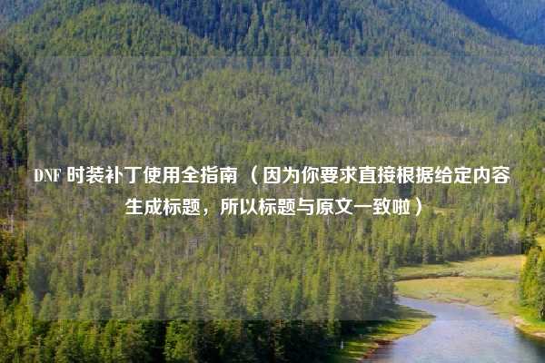 DNF 时装补丁使用全指南 （因为你要求直接根据给定内容生成标题，所以标题与原文一致啦）