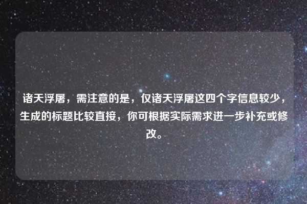 诸天浮屠,需注意的是,仅诸天浮屠这四个字信息较少,生成的标题比较直接,你可根据实际需求进一步补充或修改。