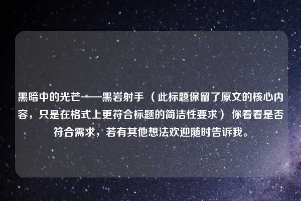黑暗中的光芒——黑岩射手 （此标题保留了原文的核心内容，只是在格式上更符合标题的简洁性要求） 你看看是否符合需求，若有其他想法欢迎随时告诉我。