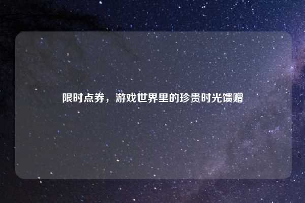 限时点券,游戏世界里的珍贵时光馈赠
