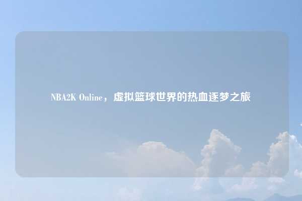 NBA2K Online,虚拟篮球世界的热血逐梦之旅