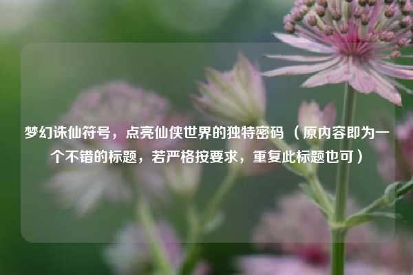 梦幻诛仙符号，点亮仙侠世界的独特密码 （原内容即为一个不错的标题，若严格按要求，重复此标题也可）