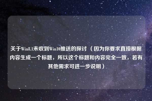 关于Win8.1未收到Win10推送的探讨 (因为你要求直接根据内容生成一个标题,所以这个标题和内容完全一致,若有其他需求可进一步说明)