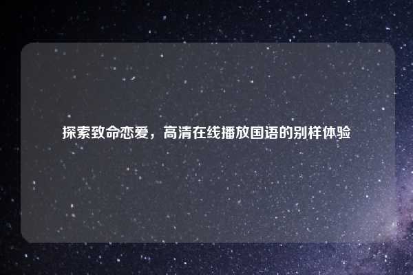 探索致命恋爱,高清在线播放国语的别样体验