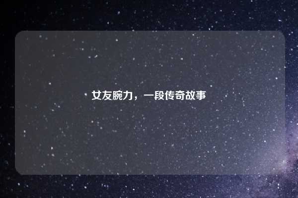 女友腕力，一段传奇故事