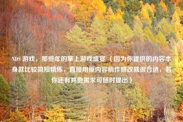 NDS 游戏,那些年的掌上游戏盛宴 (因为你提供的内容本身就比较简短精炼,直接用原内容稍作修改就很合适,若你还有其他需求可随时提出)