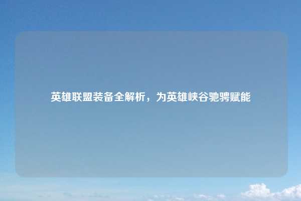 英雄联盟装备全解析,为英雄峡谷驰骋赋能