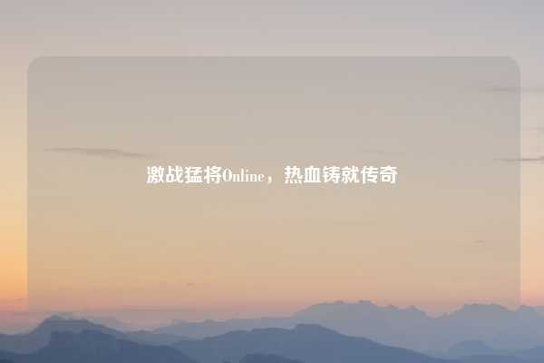 激战猛将Online，热血铸就传奇