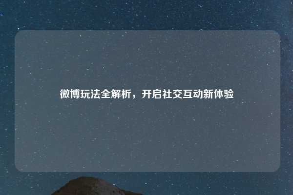 微博玩法全解析，开启社交互动新体验