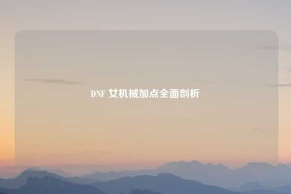 DNF 女机械加点全面剖析