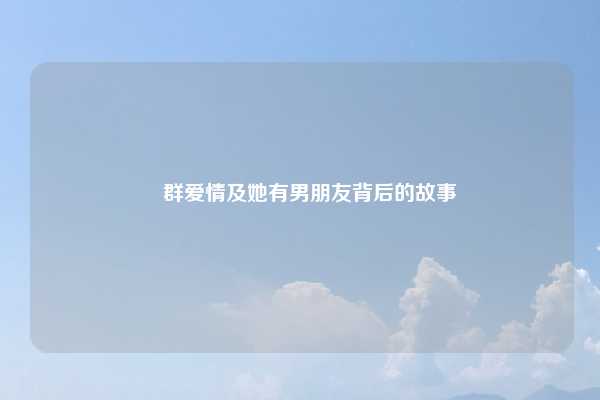 桜群爱情及她有男朋友背后的故事