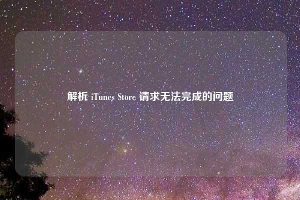 解析 iTunes Store 请求无法完成的问题
