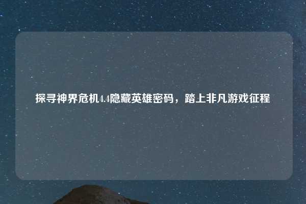 探寻神界危机4.4隐藏英雄密码,踏上非凡游戏征程