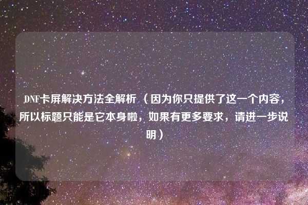 DNF卡屏解决方法全解析 （因为你只提供了这一个内容，所以标题只能是它本身啦，如果有更多要求，请进一步说明）