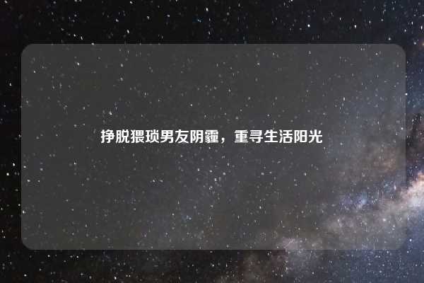 挣脱猥琐男友阴霾，重寻生活阳光