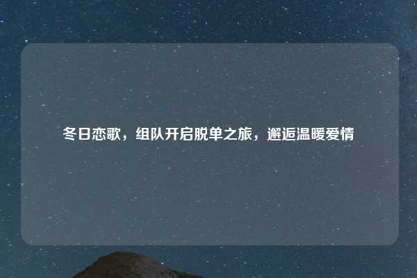冬日恋歌,组队开启脱单之旅,邂逅温暖爱情
