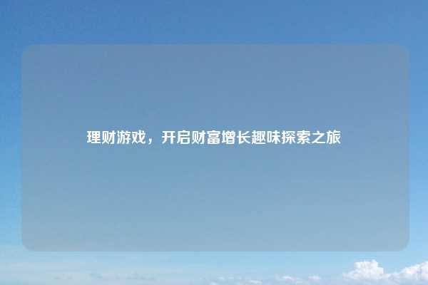 理财游戏，开启财富增长趣味探索之旅