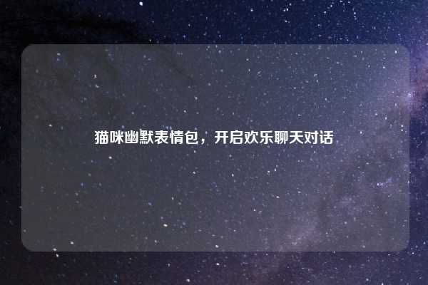 猫咪幽默表情包,开启欢乐聊天对话