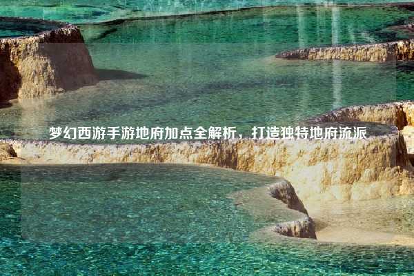 梦幻西游手游地府加点全解析,打造独特地府流派